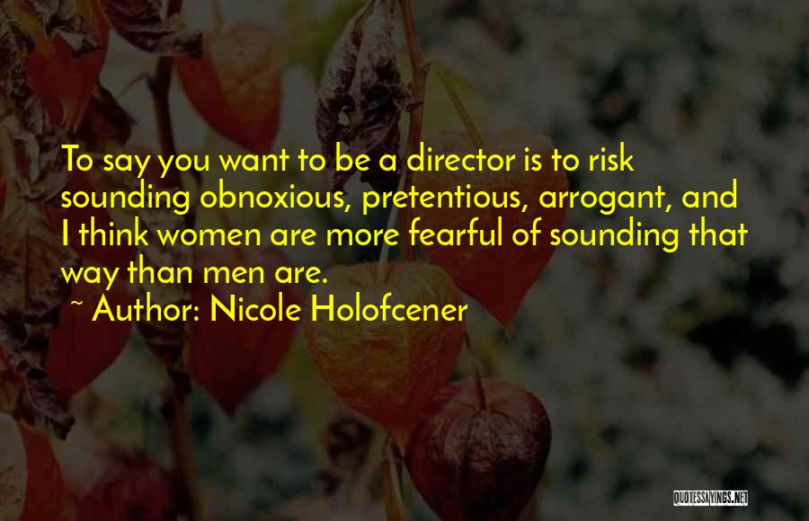 Nicole Holofcener Quotes: To Say You Want To Be A Director Is To Risk Sounding Obnoxious, Pretentious, Arrogant, And I Think Women Are