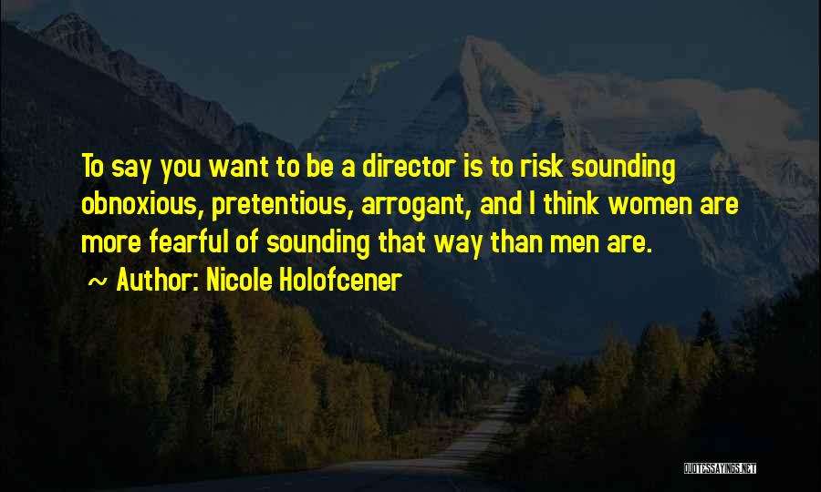 Nicole Holofcener Quotes: To Say You Want To Be A Director Is To Risk Sounding Obnoxious, Pretentious, Arrogant, And I Think Women Are