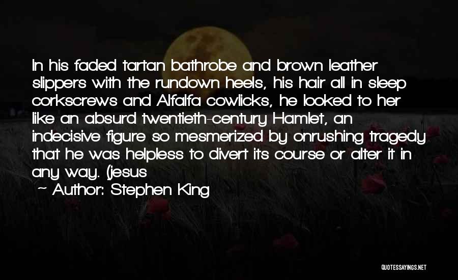 Stephen King Quotes: In His Faded Tartan Bathrobe And Brown Leather Slippers With The Rundown Heels, His Hair All In Sleep Corkscrews And
