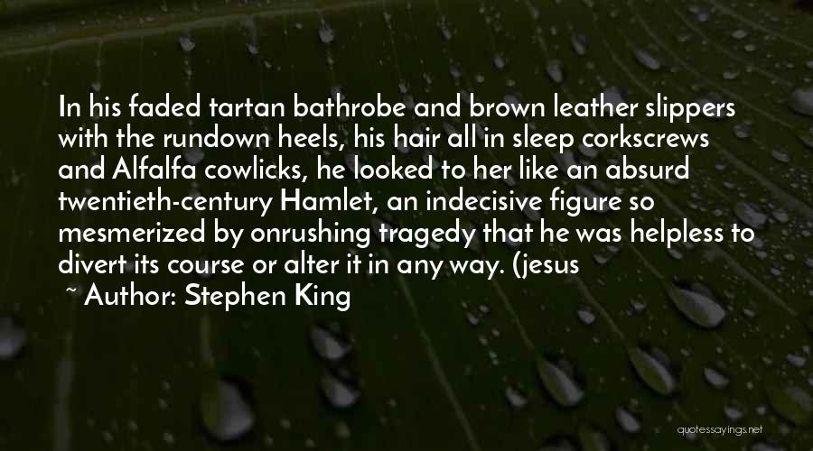 Stephen King Quotes: In His Faded Tartan Bathrobe And Brown Leather Slippers With The Rundown Heels, His Hair All In Sleep Corkscrews And