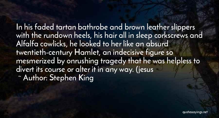 Stephen King Quotes: In His Faded Tartan Bathrobe And Brown Leather Slippers With The Rundown Heels, His Hair All In Sleep Corkscrews And