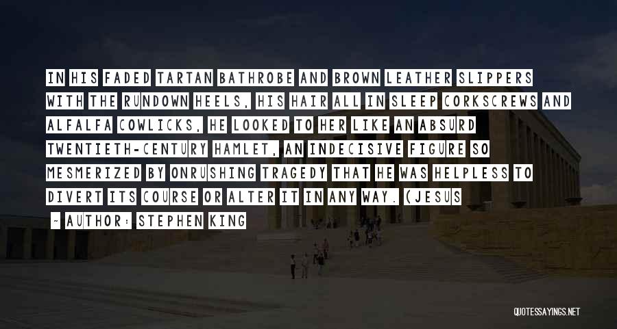 Stephen King Quotes: In His Faded Tartan Bathrobe And Brown Leather Slippers With The Rundown Heels, His Hair All In Sleep Corkscrews And