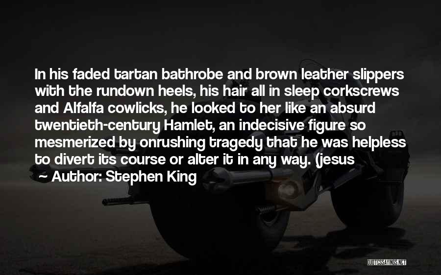 Stephen King Quotes: In His Faded Tartan Bathrobe And Brown Leather Slippers With The Rundown Heels, His Hair All In Sleep Corkscrews And