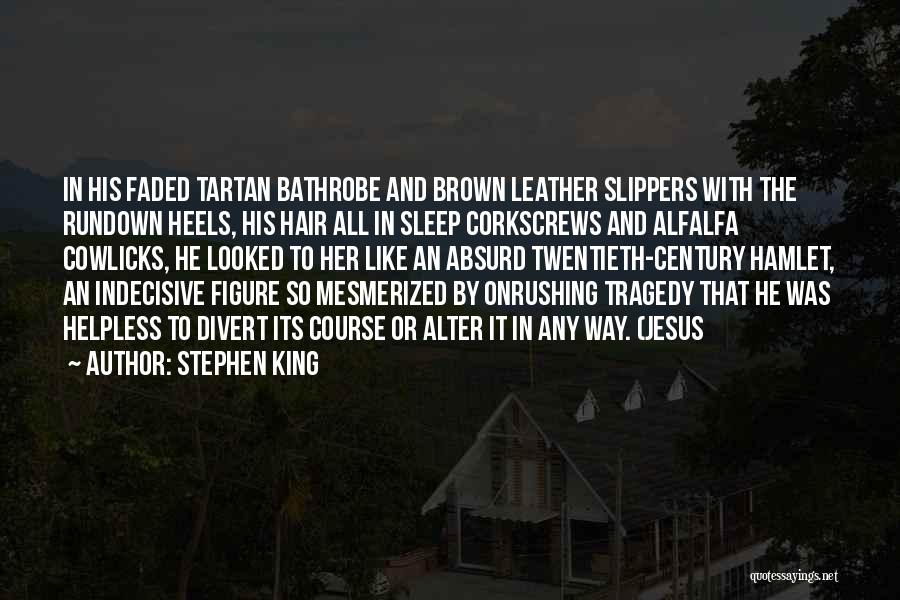 Stephen King Quotes: In His Faded Tartan Bathrobe And Brown Leather Slippers With The Rundown Heels, His Hair All In Sleep Corkscrews And