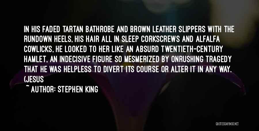 Stephen King Quotes: In His Faded Tartan Bathrobe And Brown Leather Slippers With The Rundown Heels, His Hair All In Sleep Corkscrews And