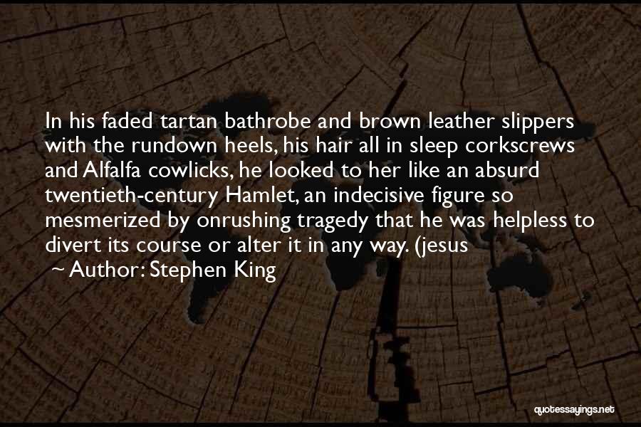 Stephen King Quotes: In His Faded Tartan Bathrobe And Brown Leather Slippers With The Rundown Heels, His Hair All In Sleep Corkscrews And