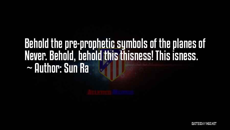 Sun Ra Quotes: Behold The Pre-prophetic Symbols Of The Planes Of Never. Behold, Behold This Thisness! This Isness.