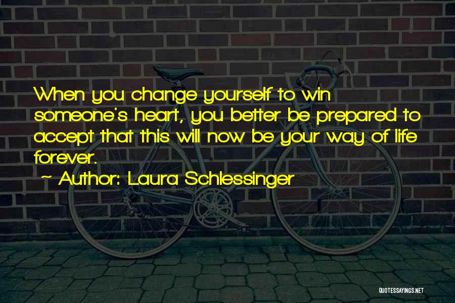 Laura Schlessinger Quotes: When You Change Yourself To Win Someone's Heart, You Better Be Prepared To Accept That This Will Now Be Your