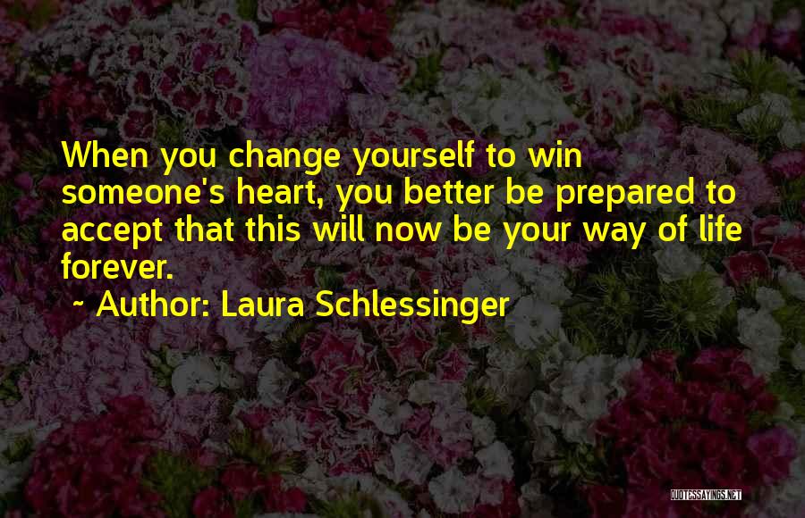 Laura Schlessinger Quotes: When You Change Yourself To Win Someone's Heart, You Better Be Prepared To Accept That This Will Now Be Your