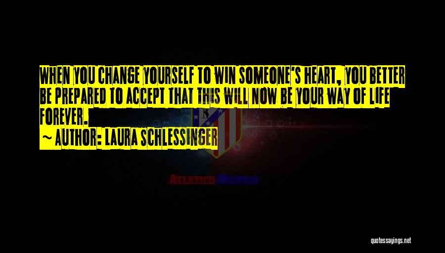 Laura Schlessinger Quotes: When You Change Yourself To Win Someone's Heart, You Better Be Prepared To Accept That This Will Now Be Your