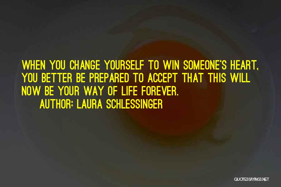 Laura Schlessinger Quotes: When You Change Yourself To Win Someone's Heart, You Better Be Prepared To Accept That This Will Now Be Your