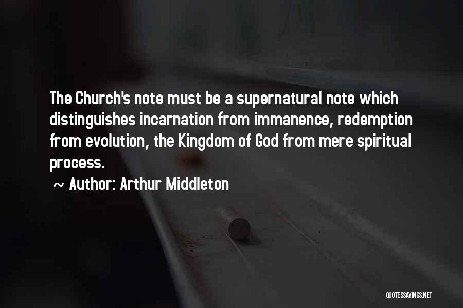 Arthur Middleton Quotes: The Church's Note Must Be A Supernatural Note Which Distinguishes Incarnation From Immanence, Redemption From Evolution, The Kingdom Of God