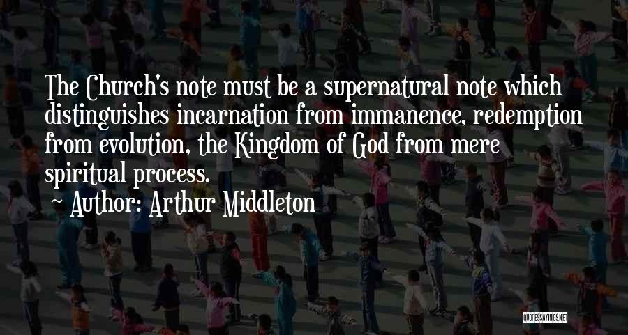 Arthur Middleton Quotes: The Church's Note Must Be A Supernatural Note Which Distinguishes Incarnation From Immanence, Redemption From Evolution, The Kingdom Of God