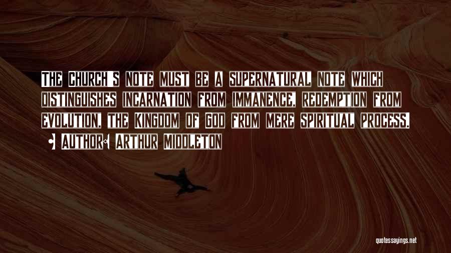 Arthur Middleton Quotes: The Church's Note Must Be A Supernatural Note Which Distinguishes Incarnation From Immanence, Redemption From Evolution, The Kingdom Of God