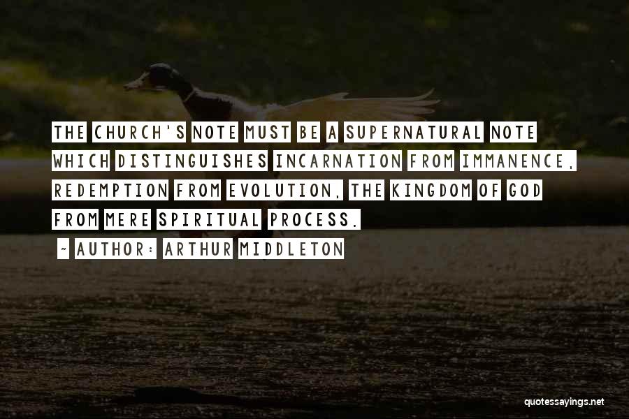 Arthur Middleton Quotes: The Church's Note Must Be A Supernatural Note Which Distinguishes Incarnation From Immanence, Redemption From Evolution, The Kingdom Of God