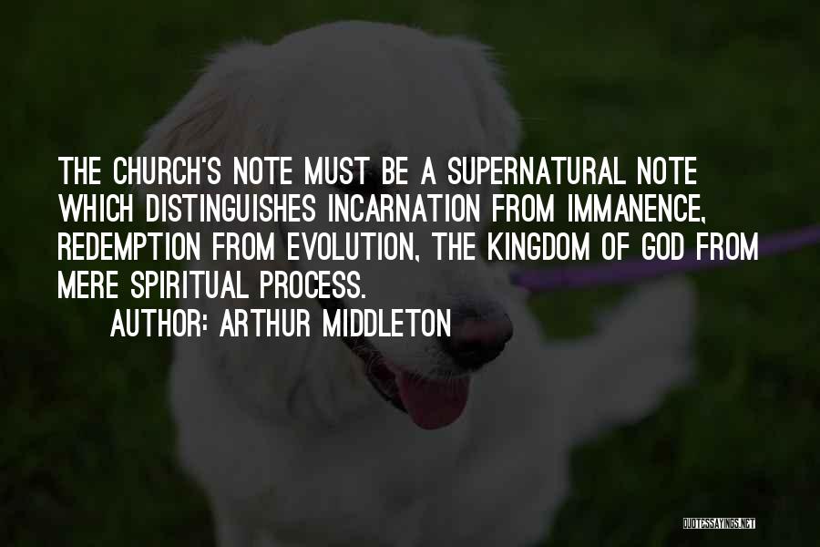 Arthur Middleton Quotes: The Church's Note Must Be A Supernatural Note Which Distinguishes Incarnation From Immanence, Redemption From Evolution, The Kingdom Of God