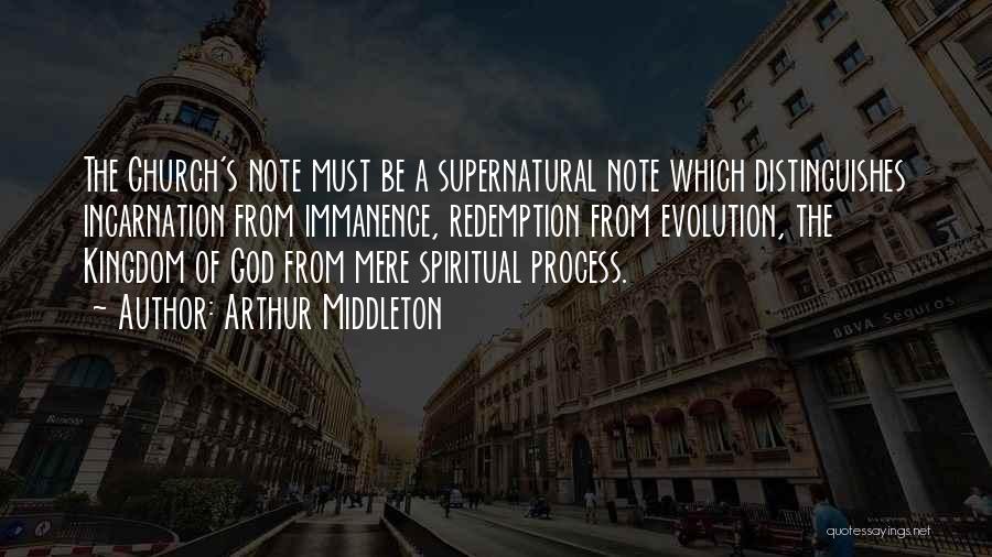 Arthur Middleton Quotes: The Church's Note Must Be A Supernatural Note Which Distinguishes Incarnation From Immanence, Redemption From Evolution, The Kingdom Of God