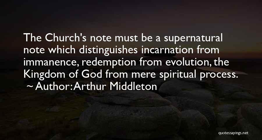 Arthur Middleton Quotes: The Church's Note Must Be A Supernatural Note Which Distinguishes Incarnation From Immanence, Redemption From Evolution, The Kingdom Of God