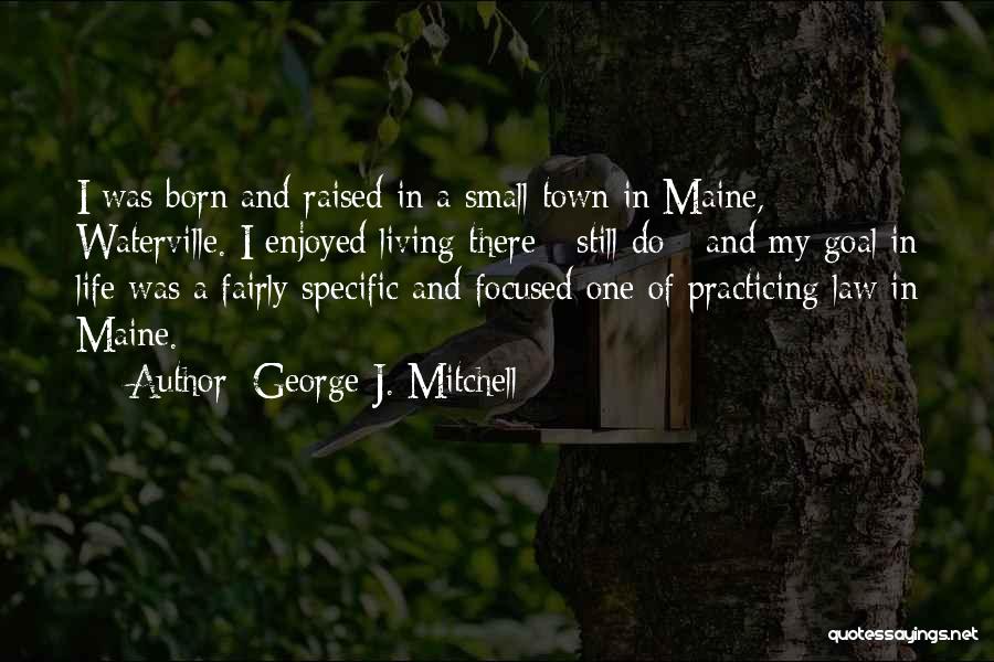 George J. Mitchell Quotes: I Was Born And Raised In A Small Town In Maine, Waterville. I Enjoyed Living There - Still Do -