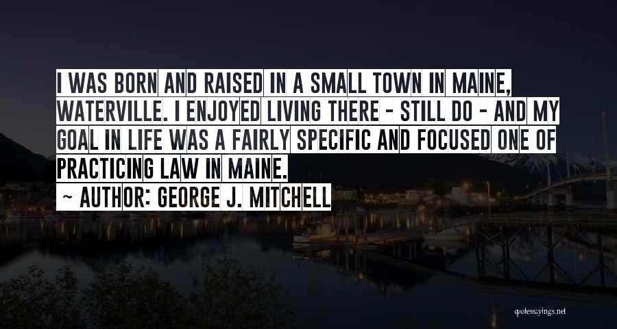 George J. Mitchell Quotes: I Was Born And Raised In A Small Town In Maine, Waterville. I Enjoyed Living There - Still Do -