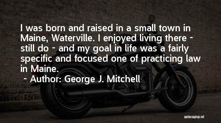 George J. Mitchell Quotes: I Was Born And Raised In A Small Town In Maine, Waterville. I Enjoyed Living There - Still Do -