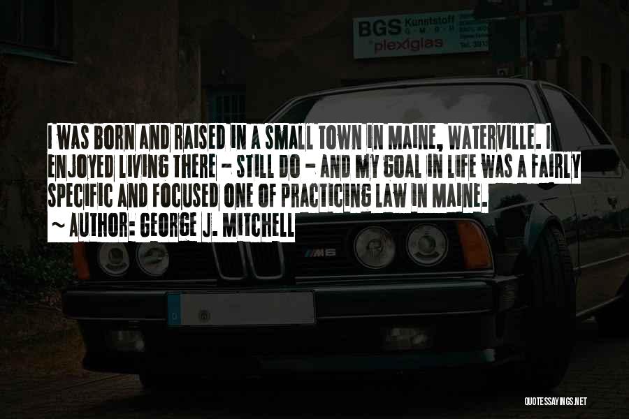 George J. Mitchell Quotes: I Was Born And Raised In A Small Town In Maine, Waterville. I Enjoyed Living There - Still Do -