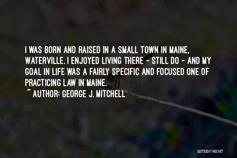 George J. Mitchell Quotes: I Was Born And Raised In A Small Town In Maine, Waterville. I Enjoyed Living There - Still Do -