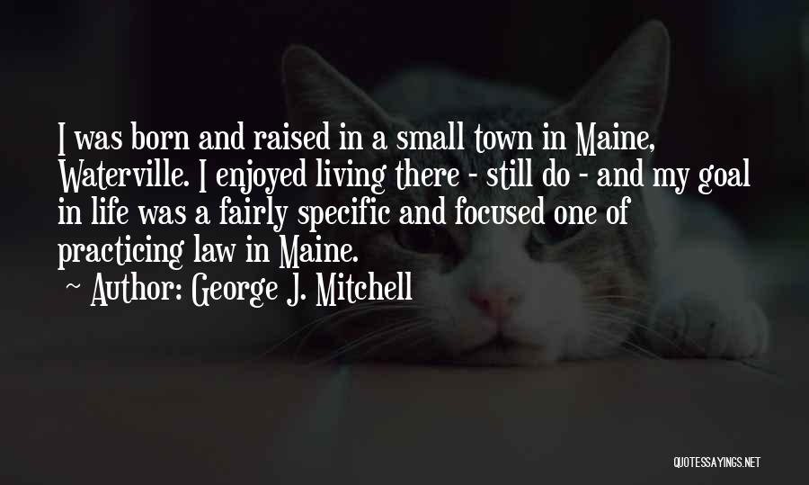 George J. Mitchell Quotes: I Was Born And Raised In A Small Town In Maine, Waterville. I Enjoyed Living There - Still Do -