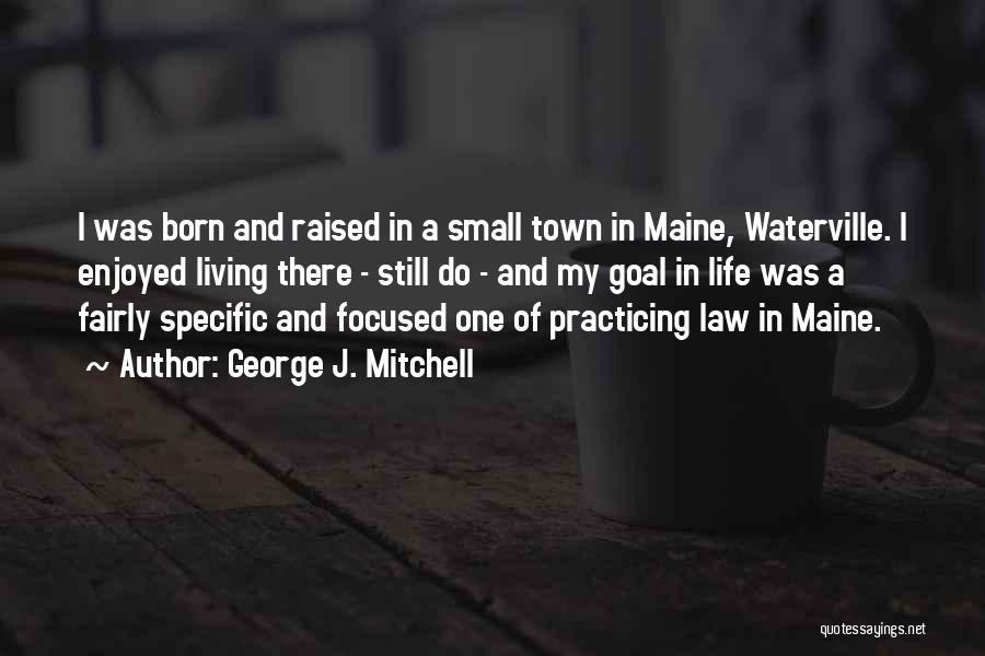 George J. Mitchell Quotes: I Was Born And Raised In A Small Town In Maine, Waterville. I Enjoyed Living There - Still Do -