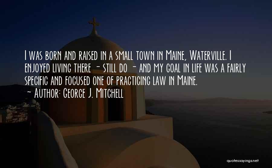 George J. Mitchell Quotes: I Was Born And Raised In A Small Town In Maine, Waterville. I Enjoyed Living There - Still Do -