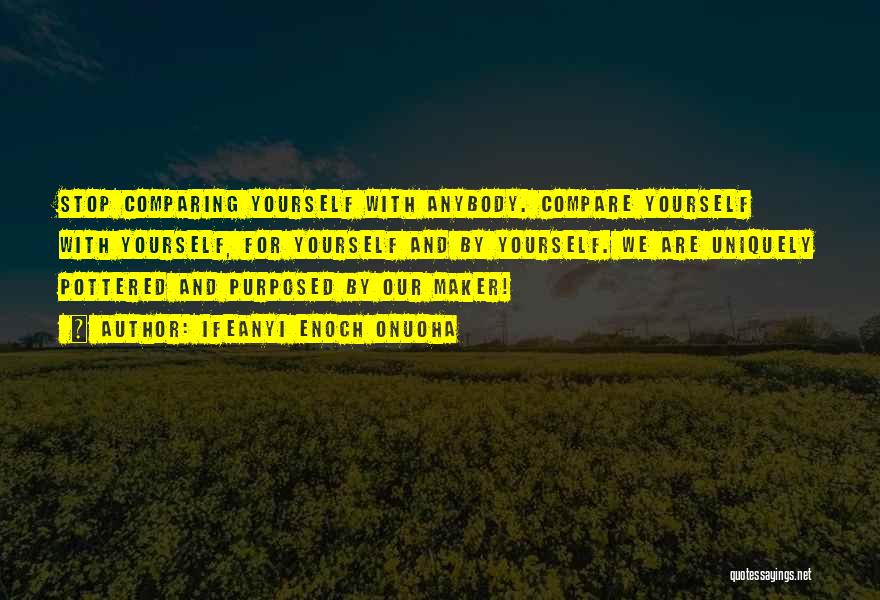 Ifeanyi Enoch Onuoha Quotes: Stop Comparing Yourself With Anybody. Compare Yourself With Yourself, For Yourself And By Yourself. We Are Uniquely Pottered And Purposed