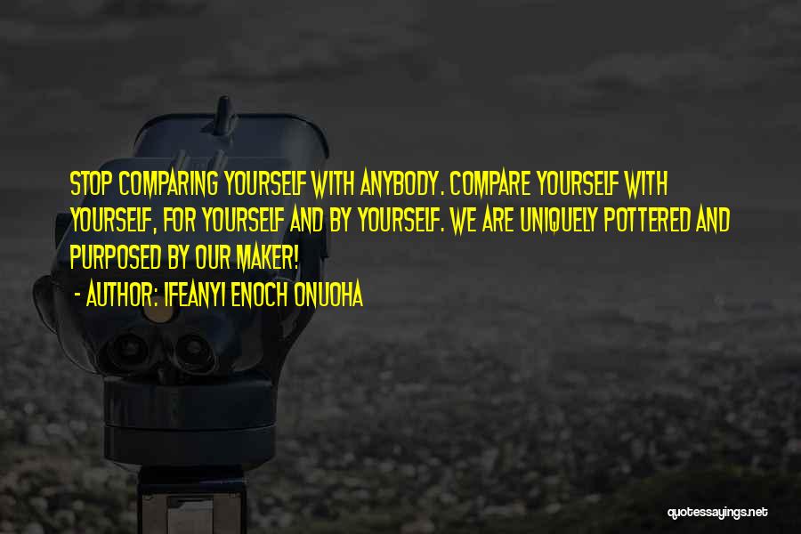 Ifeanyi Enoch Onuoha Quotes: Stop Comparing Yourself With Anybody. Compare Yourself With Yourself, For Yourself And By Yourself. We Are Uniquely Pottered And Purposed