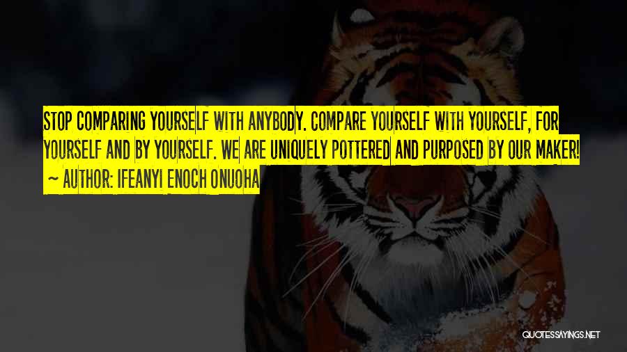 Ifeanyi Enoch Onuoha Quotes: Stop Comparing Yourself With Anybody. Compare Yourself With Yourself, For Yourself And By Yourself. We Are Uniquely Pottered And Purposed