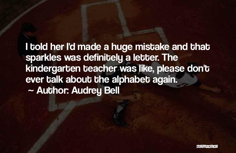 Audrey Bell Quotes: I Told Her I'd Made A Huge Mistake And That Sparkles Was Definitely A Letter. The Kindergarten Teacher Was Like,