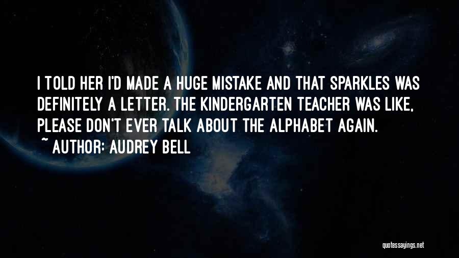 Audrey Bell Quotes: I Told Her I'd Made A Huge Mistake And That Sparkles Was Definitely A Letter. The Kindergarten Teacher Was Like,