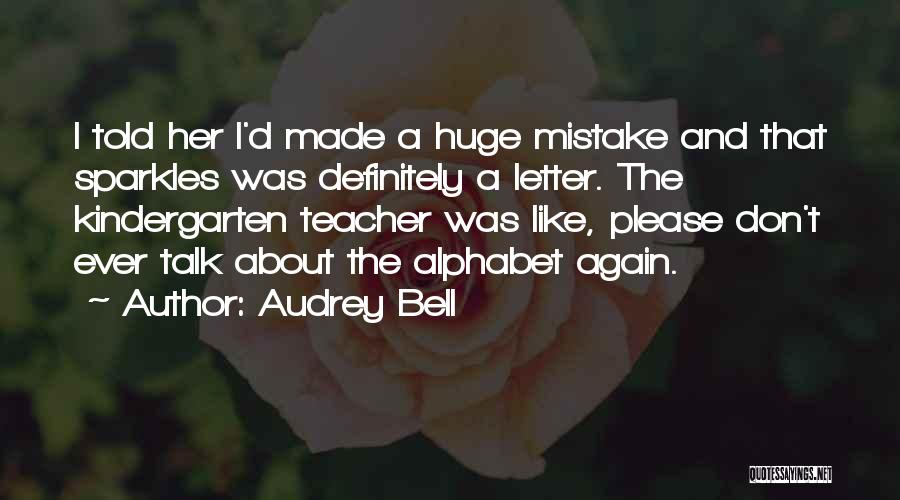 Audrey Bell Quotes: I Told Her I'd Made A Huge Mistake And That Sparkles Was Definitely A Letter. The Kindergarten Teacher Was Like,