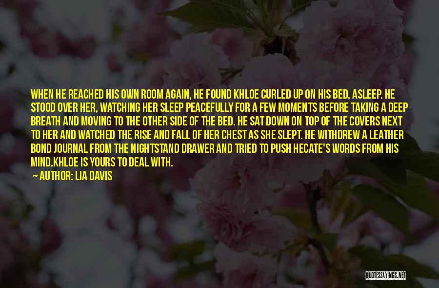 Lia Davis Quotes: When He Reached His Own Room Again, He Found Khloe Curled Up On His Bed, Asleep. He Stood Over Her,
