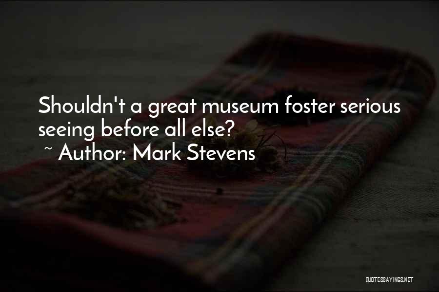 Mark Stevens Quotes: Shouldn't A Great Museum Foster Serious Seeing Before All Else?