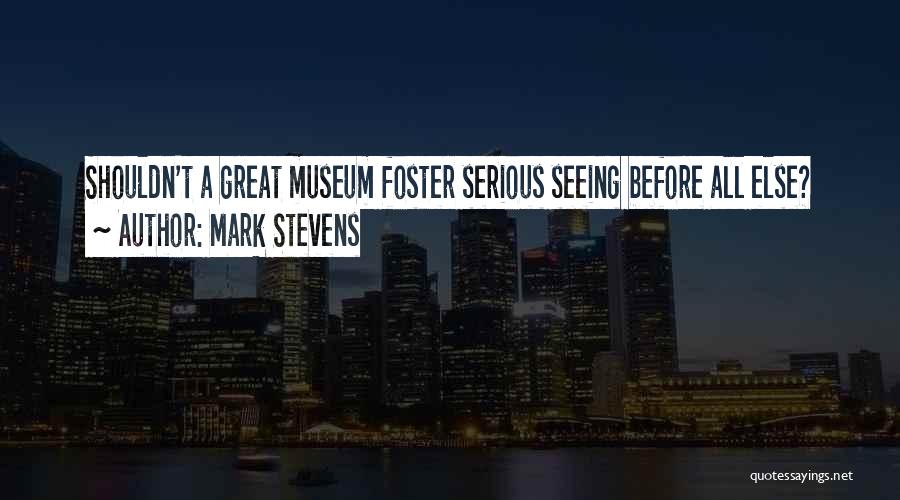Mark Stevens Quotes: Shouldn't A Great Museum Foster Serious Seeing Before All Else?