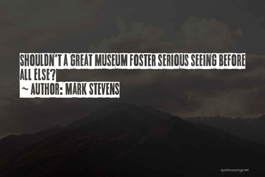 Mark Stevens Quotes: Shouldn't A Great Museum Foster Serious Seeing Before All Else?
