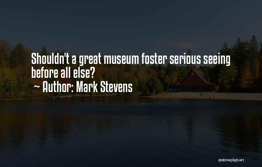 Mark Stevens Quotes: Shouldn't A Great Museum Foster Serious Seeing Before All Else?