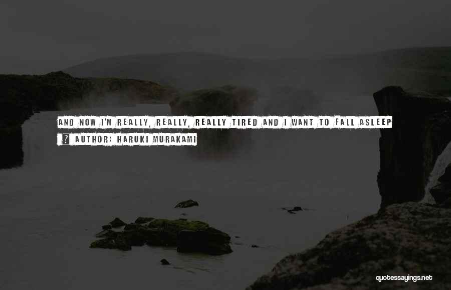 Haruki Murakami Quotes: And Now I'm Really, Really, Really Tired And I Want To Fall Asleep Listening To Someone Tell Me How Much