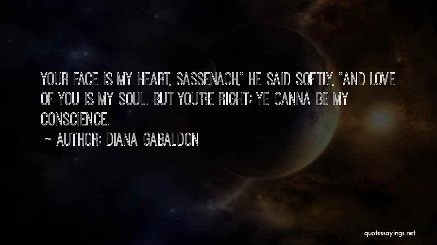 Diana Gabaldon Quotes: Your Face Is My Heart, Sassenach, He Said Softly, And Love Of You Is My Soul. But You're Right; Ye