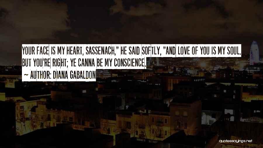 Diana Gabaldon Quotes: Your Face Is My Heart, Sassenach, He Said Softly, And Love Of You Is My Soul. But You're Right; Ye