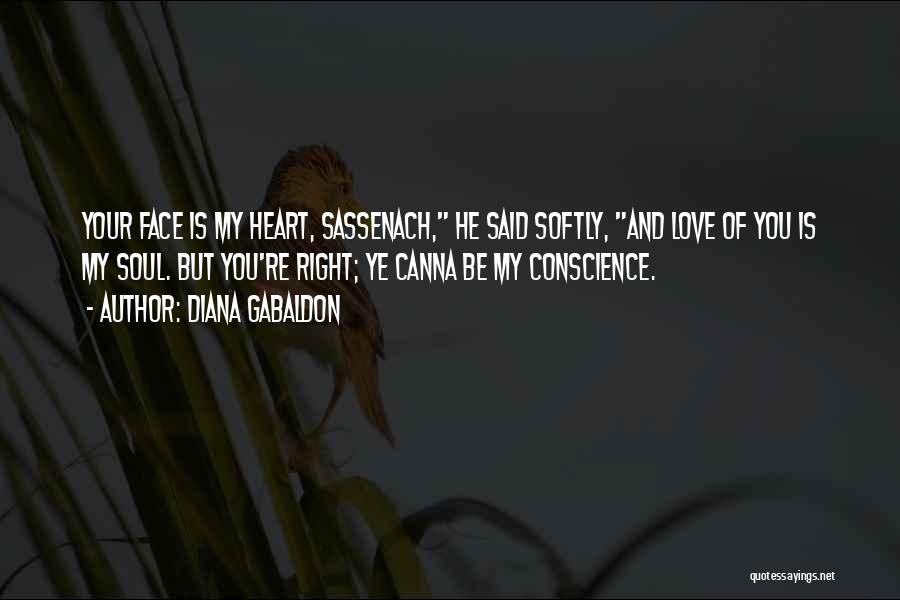 Diana Gabaldon Quotes: Your Face Is My Heart, Sassenach, He Said Softly, And Love Of You Is My Soul. But You're Right; Ye