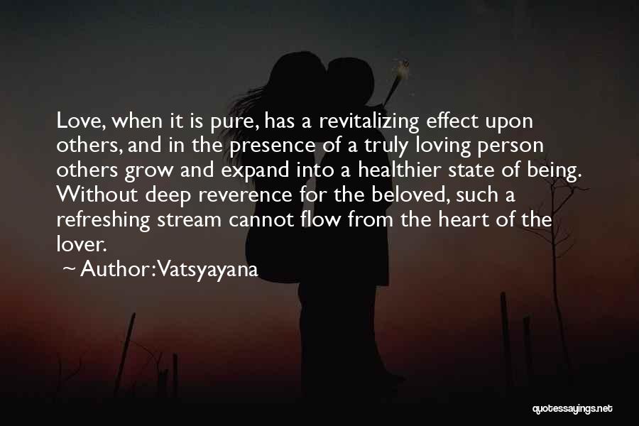 Vatsyayana Quotes: Love, When It Is Pure, Has A Revitalizing Effect Upon Others, And In The Presence Of A Truly Loving Person