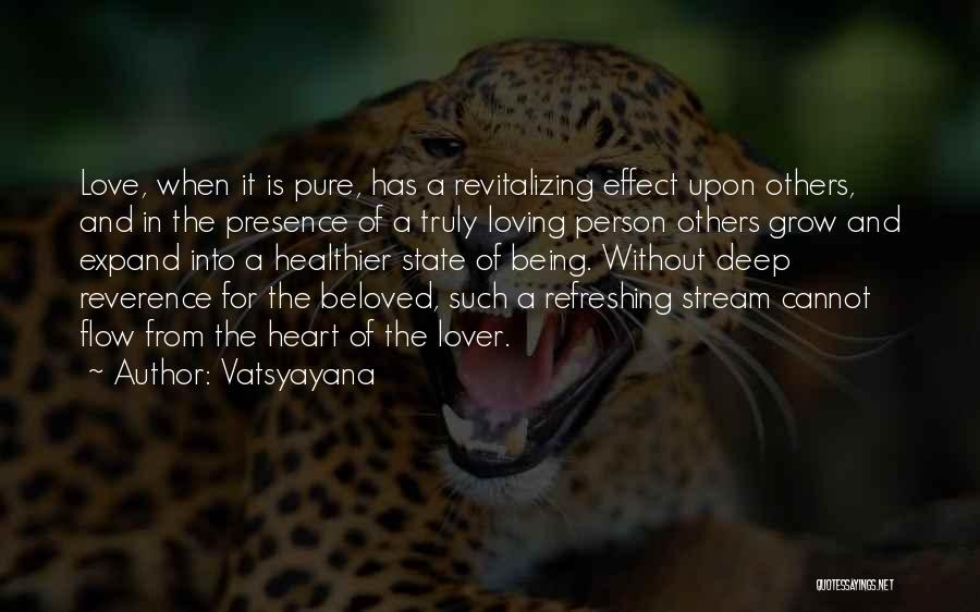 Vatsyayana Quotes: Love, When It Is Pure, Has A Revitalizing Effect Upon Others, And In The Presence Of A Truly Loving Person