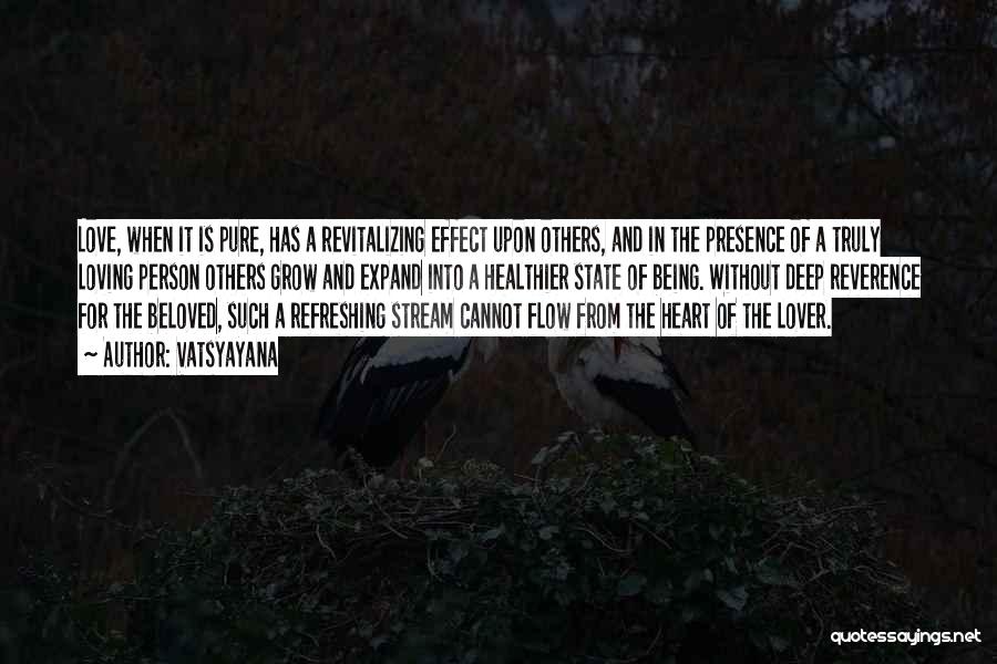 Vatsyayana Quotes: Love, When It Is Pure, Has A Revitalizing Effect Upon Others, And In The Presence Of A Truly Loving Person