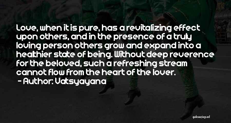 Vatsyayana Quotes: Love, When It Is Pure, Has A Revitalizing Effect Upon Others, And In The Presence Of A Truly Loving Person