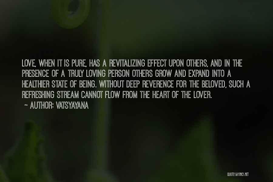 Vatsyayana Quotes: Love, When It Is Pure, Has A Revitalizing Effect Upon Others, And In The Presence Of A Truly Loving Person